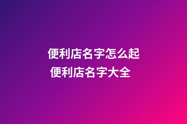 便利店名字怎么起 便利店名字大全-第1張-店鋪起名-玄機派